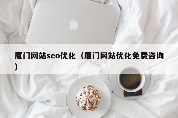 厦门网站seo优化（厦门网站优化免费咨询）