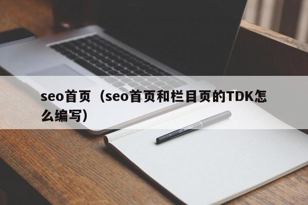 seo首页（seo首页和栏目页的TDK怎么编写）