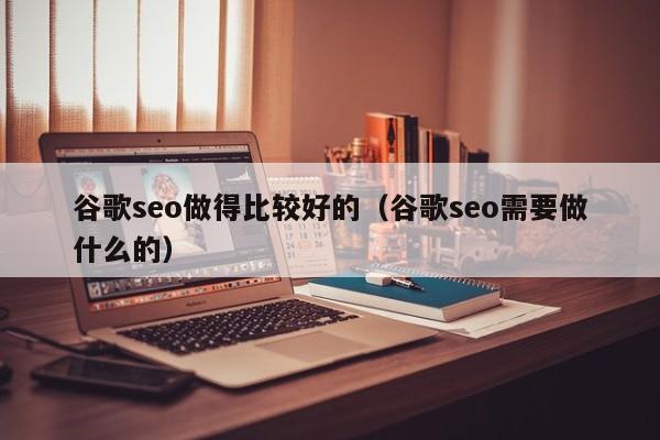 谷歌seo做得比较好的（谷歌seo需要做什么的）