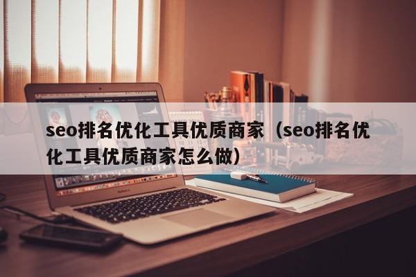 seo排名优化工具优质商家（seo排名优化工具优质商家怎么做）