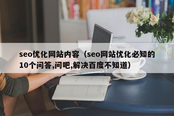 seo优化网站内容（seo网站优化必知的10个问答,问吧,解决百度不知道）